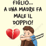 Il dolore di un figlio...
a una madre fa male il doppio!