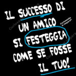 Il successo di
un amico
si festeggia
come se fosse il tuo!