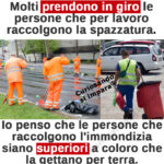 Molti prendono in giro le persone che per lavoro raccolgono la spazzatura.
Io penso che le persone che raccolgono l'immondizia siano superiori a coloro che la gettano per terra.