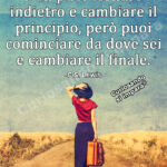 Non puoi tornare indietro e cambiare il principio, però puoi cominciare da dove sei e cambiare il finale.
C.S. Lewis