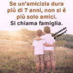 Se un'amicizia dura più di 7 anni, non si è più solo amici.
Si chiama famiglia.