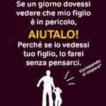 Se un giorno dovessi vedere che mio figlio
è in pericolo,
AIUTALO!
Perché se io vedessi
tuo figlio, lo farei
senza pensarci.