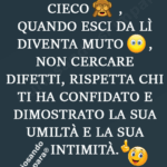 Se vai in casa d'altri, diventa cieco, quando esci da lì diventa muto, non cercare difetti, rispetta chi ti ha confidato e dimostrato la sua umiltà e la sua intimità.