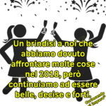 Un brindisi a noi che abbiamo dovuto affrontare molte cose nel 2018, però continuiamo ad essere belle, decise e forti.