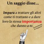 Un saggio disse...
Impara a trattare gli altri come ti trattano e a dare loro la stessa importanza che danno a te.
