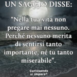 “Nella tua vita non pregare mai nessuno. Perché nessuno merita di sentirsi tanto importante né tu tanto miserabile”.