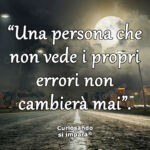 “Una persona che
non vede i propri
errori non
cambierà mai”.