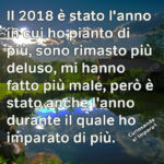 Il 2018 è stato l'anno in cui ho pianto di più, sono rimasto più deluso, mi hanno fatto più male, però è stato anche l'anno durante il quale ho imparato di più.